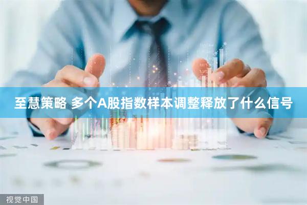 至慧策略 多个A股指数样本调整释放了什么信号