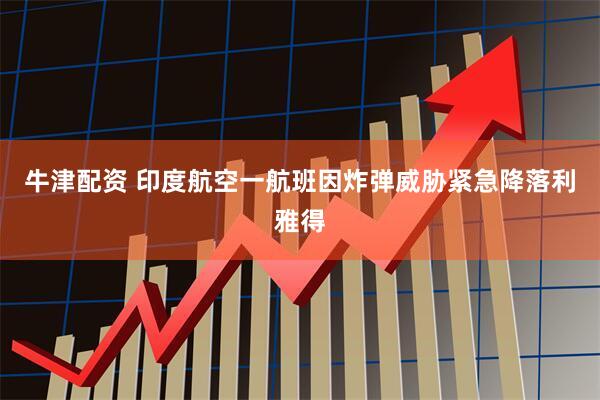 牛津配资 印度航空一航班因炸弹威胁紧急降落利雅得