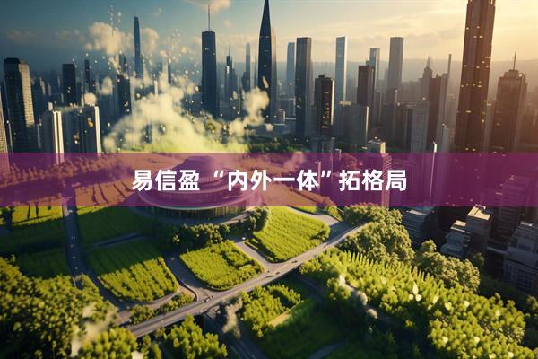 易信盈 “内外一体”拓格局