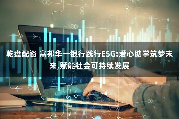 乾盘配资 富邦华一银行践行ESG:爱心助学筑梦未来,赋能社会可持续发展