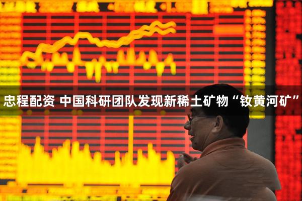 忠程配资 中国科研团队发现新稀土矿物“钕黄河矿”