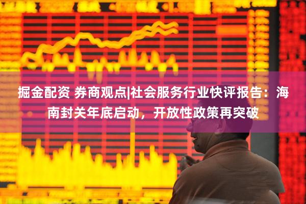 掘金配资 券商观点|社会服务行业快评报告：海南封关年底启动，开放性政策再突破