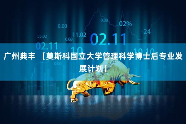 广州典丰 【莫斯科国立大学管理科学博士后专业发展计划】