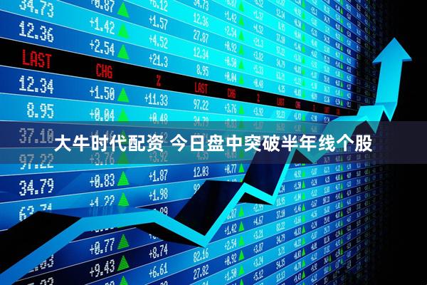 大牛时代配资 今日盘中突破半年线个股